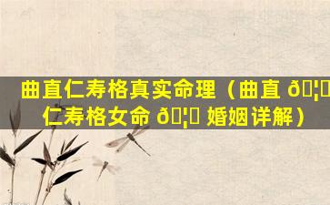 曲直仁寿格真实命理（曲直 🦋 仁寿格女命 🦈 婚姻详解）